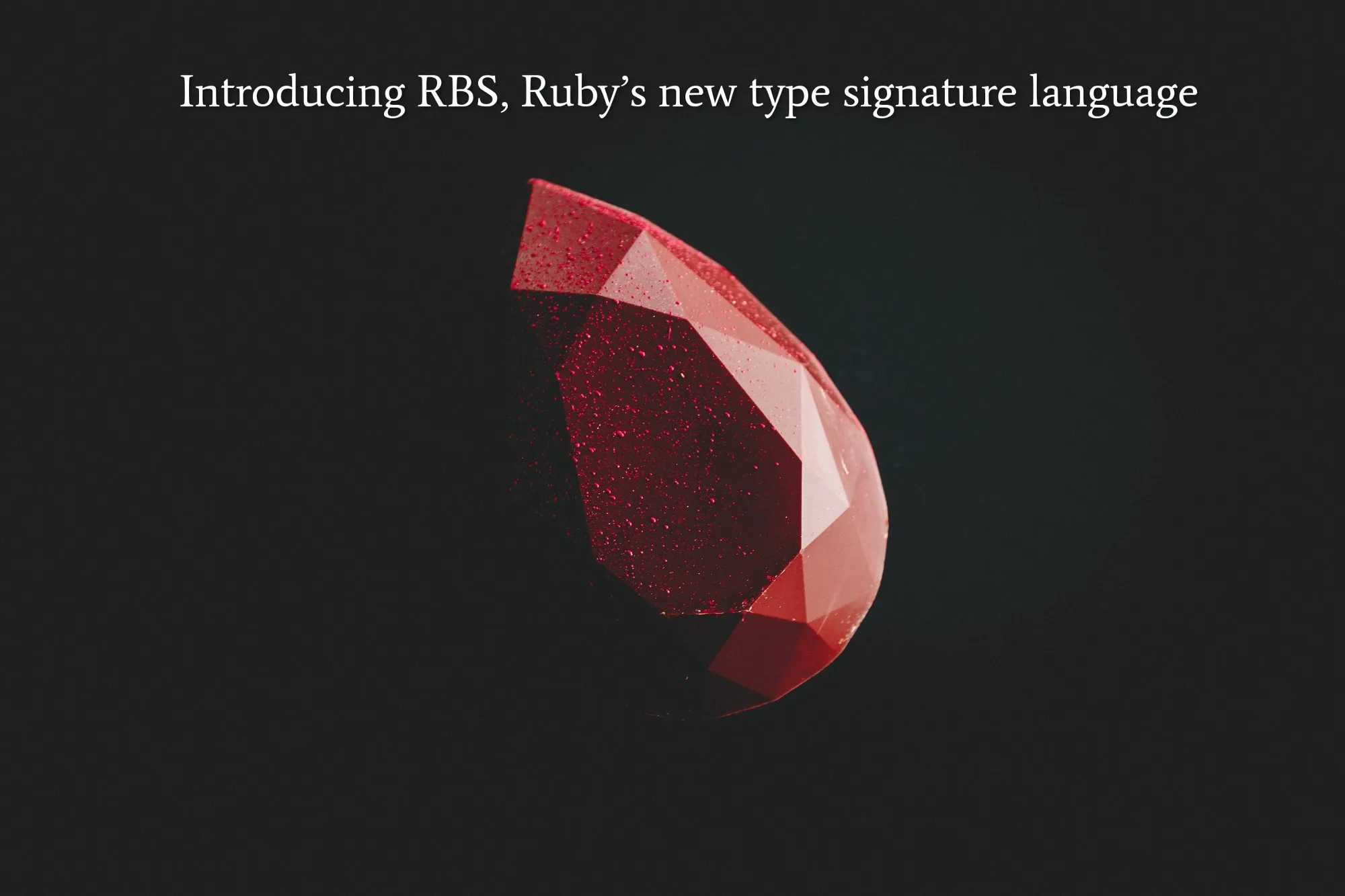 Introducing RBS, Ruby’s new type signature language.